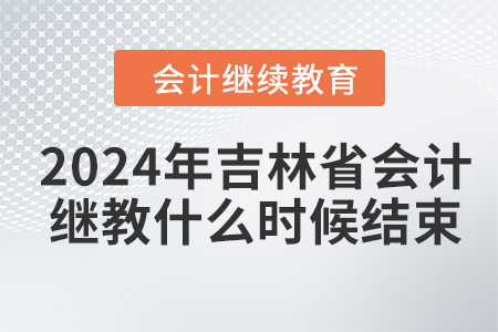 2024年吉林省會計繼續(xù)教育什么時候結(jié)束？