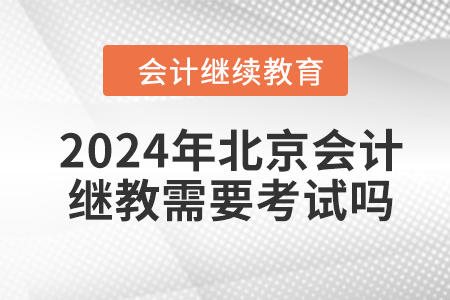 2024年北京會(huì)計(jì)繼續(xù)教育需要考試嗎？