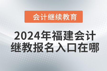 2024年福建會(huì)計(jì)繼續(xù)教育報(bào)名入口在哪？