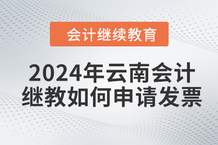 2024年云南會(huì)計(jì)人員繼續(xù)教育如何申請(qǐng)發(fā)票？
