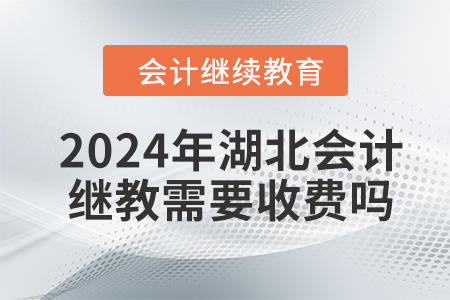2024年湖北會(huì)計(jì)繼續(xù)教育需要收費(fèi)嗎？