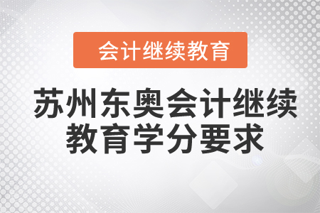 2024年蘇州東奧會計繼續(xù)教育學分要求