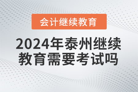 2024年泰州市會(huì)計(jì)繼續(xù)教育需要考試嗎？
