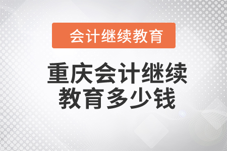 2024年重慶會計繼續(xù)教育多少錢？