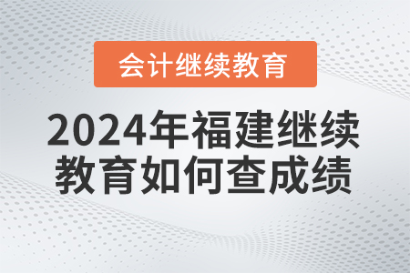 2024年福建會計繼續(xù)教育如何查成績？