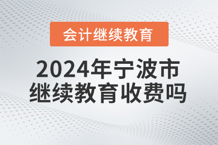2024年寧波市繼續(xù)教育收費(fèi)嗎？