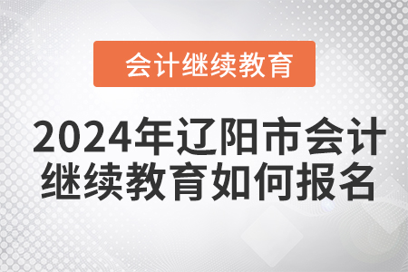 2024年遼陽(yáng)市會(huì)計(jì)繼續(xù)教育如何報(bào)名？