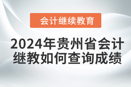 2024年貴州省會計人員繼續(xù)教育如何查詢成績？