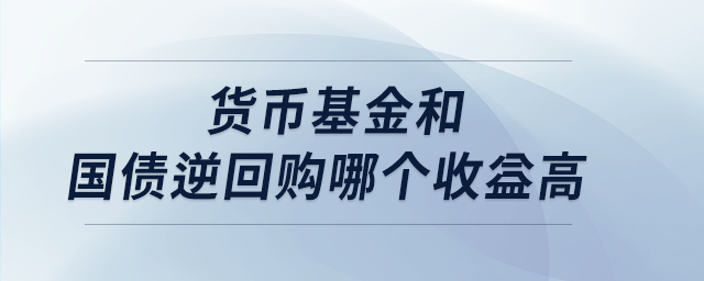 貨幣基金和國(guó)債逆回購哪個(gè)收益高