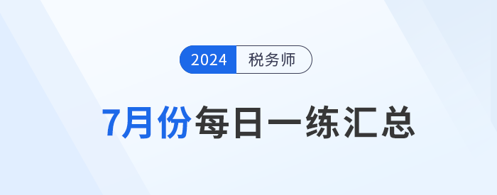 2024年7月份稅務師每日一練匯總