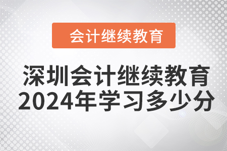 深圳會(huì)計(jì)繼續(xù)教育2024年需要學(xué)習(xí)多少分？