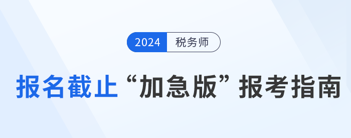 2024年稅務(wù)師報名倒計時，“加急版”報考指南速領(lǐng)！