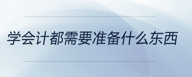 學(xué)會(huì)計(jì)都需要準(zhǔn)備什么東西