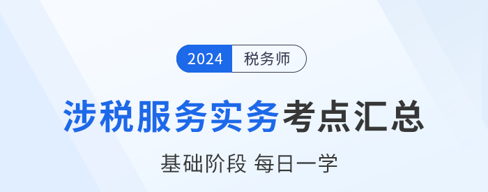 24年稅務(wù)師《涉稅服務(wù)實務(wù)》基礎(chǔ)知識點匯總，建議收藏跟學！