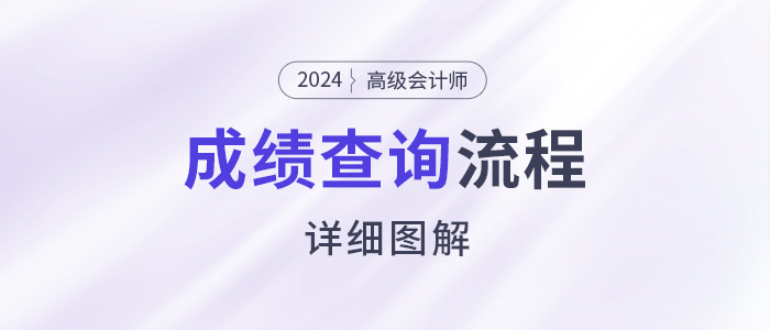 速看！2024年高級(jí)會(huì)計(jì)師考試成績(jī)查詢流程詳細(xì)圖解！