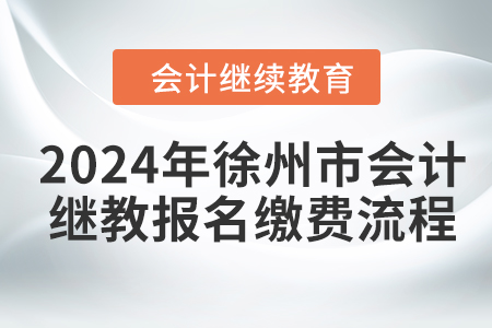 2024年徐州市會(huì)計(jì)繼續(xù)教育報(bào)名繳費(fèi)流程