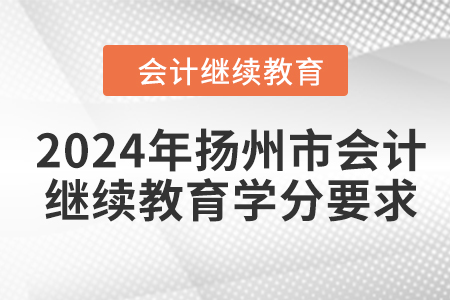 2024年揚(yáng)州市會(huì)計(jì)人員繼續(xù)教育學(xué)分要求