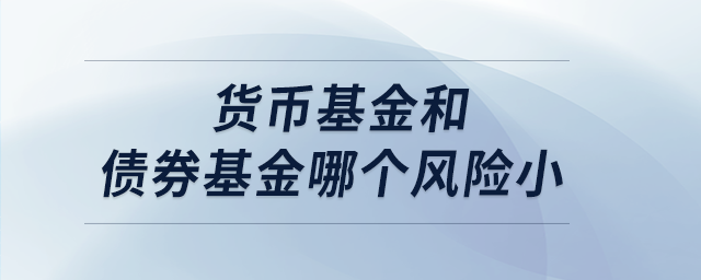 貨幣基金和債券基金哪個(gè)風(fēng)險(xiǎn)小