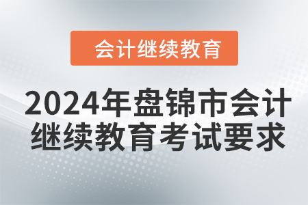 2024年盤錦市會計(jì)人員繼續(xù)教育考試要求