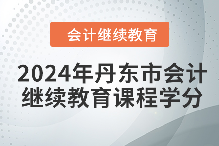 2024年丹東市會計人員繼續(xù)教育課程學分