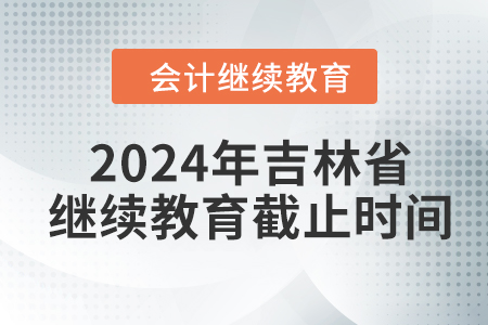 2024年吉林省東奧會(huì)計(jì)繼續(xù)教育截止時(shí)間