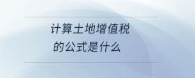 計算土地增值稅的公式是什么