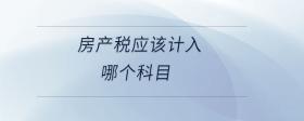 房產(chǎn)稅應(yīng)該計入哪個科目