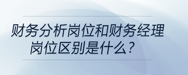 財(cái)務(wù)分析崗位和財(cái)務(wù)經(jīng)理崗位區(qū)別是什么？