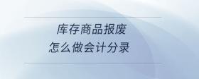 庫存商品報(bào)廢怎么做會(huì)計(jì)分錄