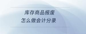 庫(kù)存商品報(bào)廢怎么做會(huì)計(jì)分錄
