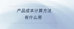 產(chǎn)品成本計(jì)算方法有什么用