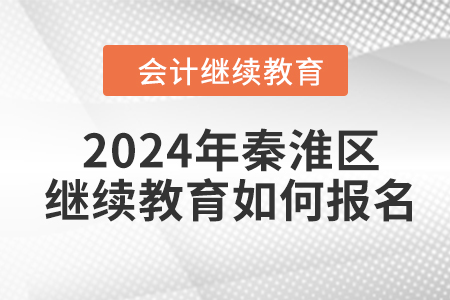 2024年南京市秦淮區(qū)會計繼續(xù)教育如何報名？