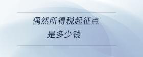 偶然所得稅起征點(diǎn)是多少錢