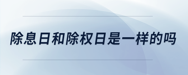 除息日和除權日是一樣的嗎