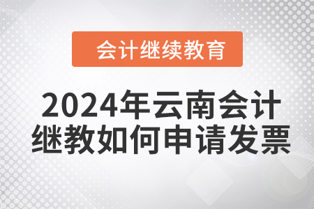 2024年云南會計(jì)繼續(xù)教育如何申請發(fā)票？
