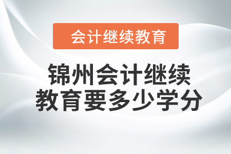 2024年錦州會計(jì)繼續(xù)教育要多少學(xué)分？