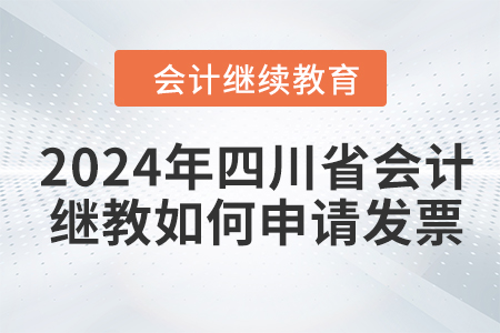 2024年四川省會(huì)計(jì)人員繼續(xù)教育如何申請(qǐng)發(fā)票？