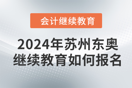 2024年蘇州東奧會計繼續(xù)教育如何報名？