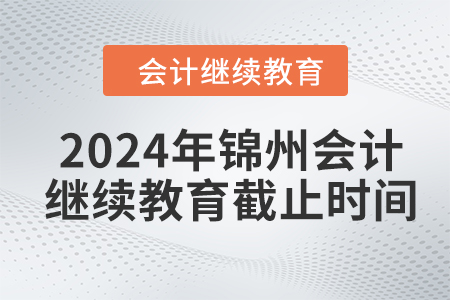 2024年錦州會(huì)計(jì)繼續(xù)教育截止時(shí)間
