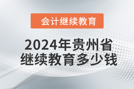 2024年貴州省會計繼續(xù)教育多少錢？