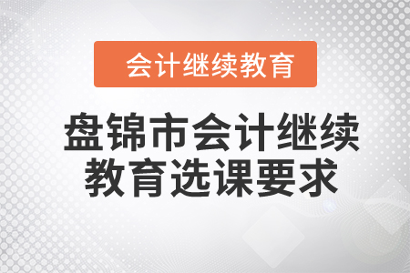 2024年盤錦市會計繼續(xù)教育選課要求