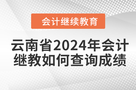 云南省2024年會計(jì)繼續(xù)教育如何查詢成績？