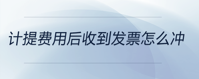 計(jì)提費(fèi)用后收到發(fā)票怎么沖
