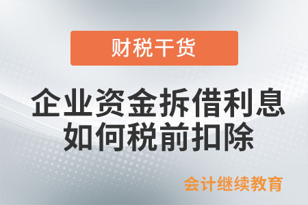 實行統(tǒng)借統(tǒng)還辦法的企業(yè)資金拆借利息如何稅前扣除？