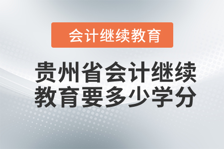 2024年貴州省會(huì)計(jì)繼續(xù)教育要多少學(xué)分？