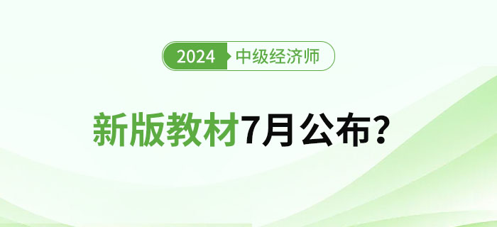 2024年中級(jí)經(jīng)濟(jì)師新版教材7月公布？教材變化大嗎