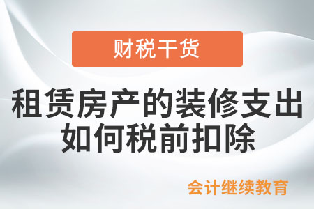 企業(yè)租賃房產(chǎn)的裝修支出，如何在稅前進行扣除？