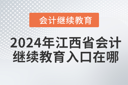 2024年江西省會(huì)計(jì)人員繼續(xù)教育入口在哪？