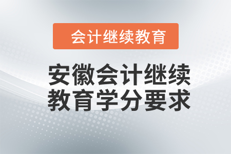 2024年安徽會(huì)計(jì)繼續(xù)教育學(xué)分要求
