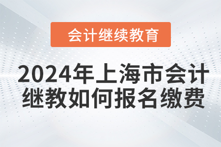 2024年上海市會計(jì)繼續(xù)教育如何報(bào)名繳費(fèi)？